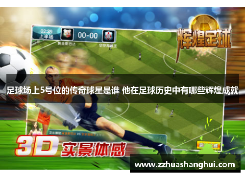 足球场上5号位的传奇球星是谁 他在足球历史中有哪些辉煌成就