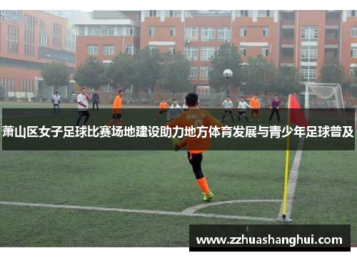 萧山区女子足球比赛场地建设助力地方体育发展与青少年足球普及