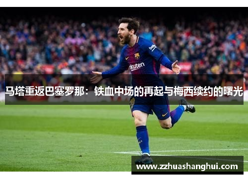 马塔重返巴塞罗那：铁血中场的再起与梅西续约的曙光