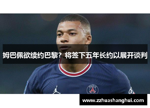 姆巴佩欲续约巴黎？将签下五年长约以展开谈判